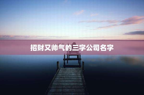 招财又帅气的三字公司名字