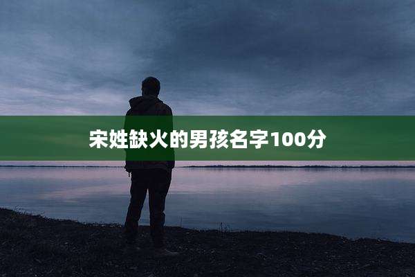宋姓缺火的男孩名字100分