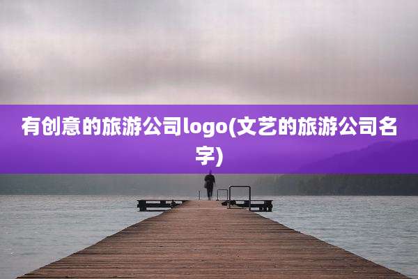 有创意的旅游公司logo(文艺的旅游公司名字)