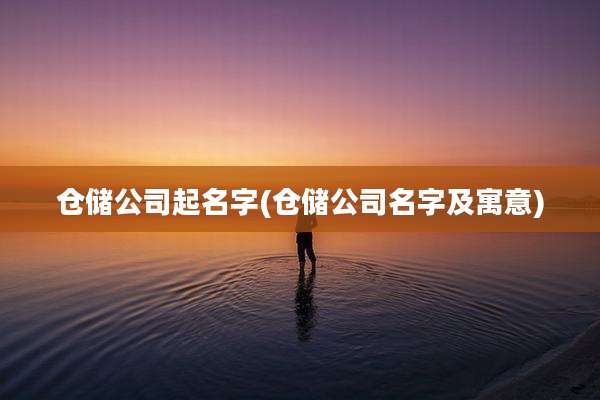 仓储公司起名字(仓储公司名字及寓意)