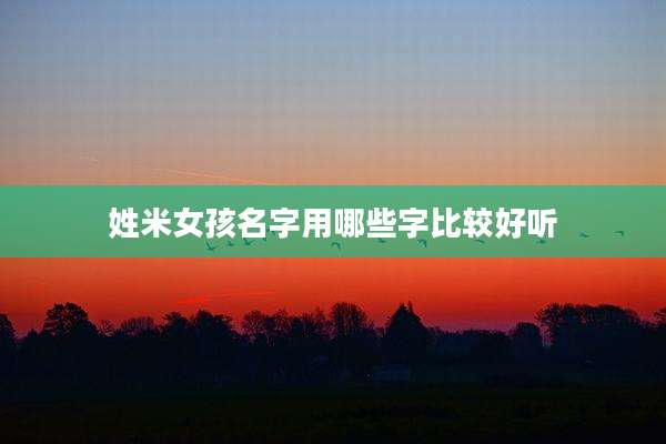 姓米女孩名字用哪些字比较好听