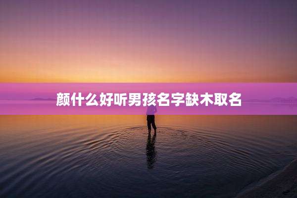 颜什么好听男孩名字缺木取名
