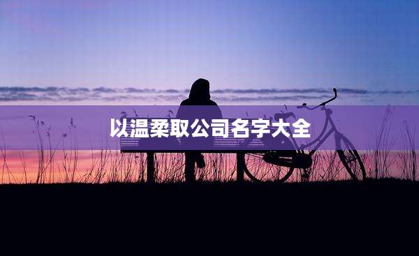 以温柔取公司名字大全