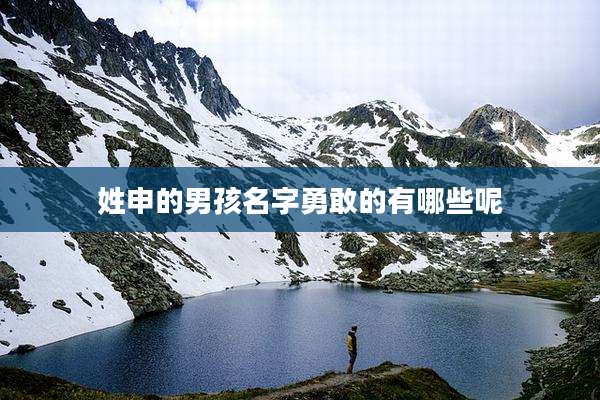 姓申的男孩名字勇敢的有哪些呢