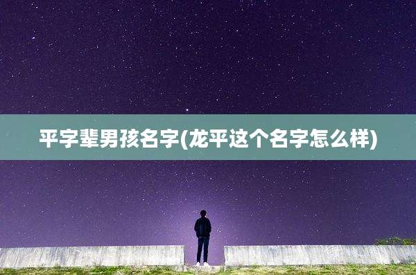 平字辈男孩名字(龙平这个名字怎么样)