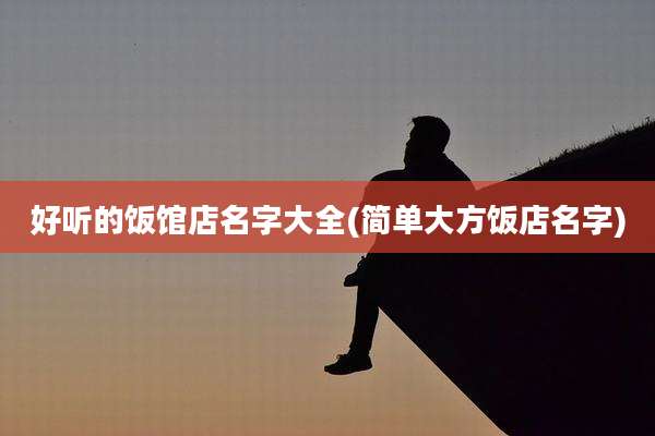 好听的饭馆店名字大全(简单大方饭店名字)