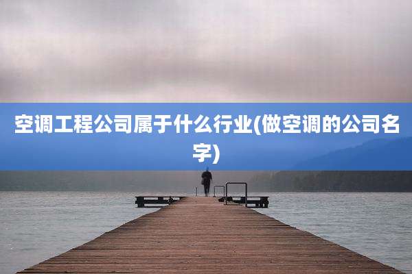 空调工程公司属于什么行业(做空调的公司名字)