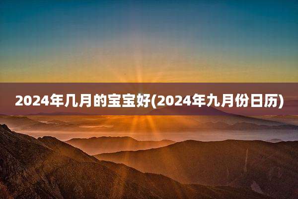 2024年几月的宝宝好(2024年九月份日历)