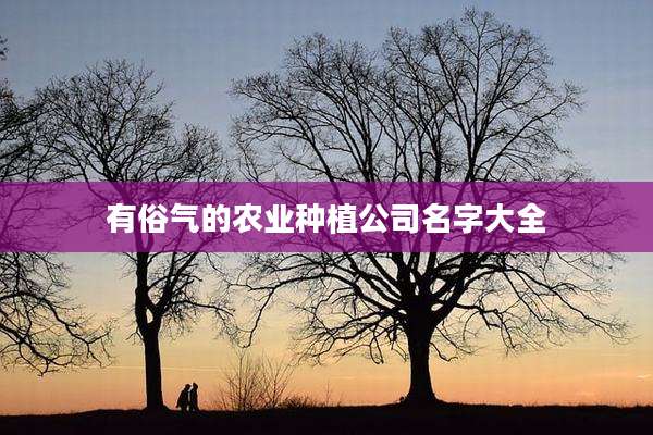 有俗气的农业种植公司名字大全
