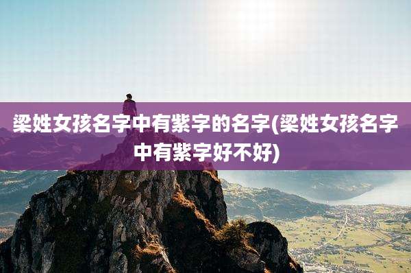 梁姓女孩名字中有紫字的名字(梁姓女孩名字中有紫字好不好)