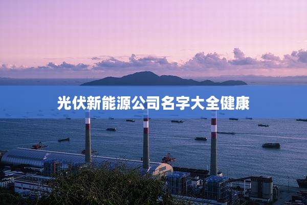 光伏新能源公司名字大全健康