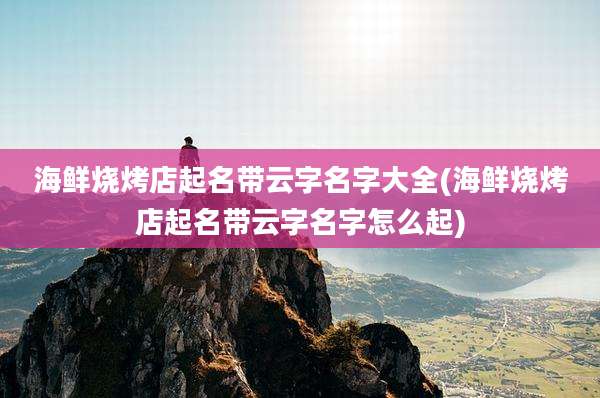 海鲜烧烤店起名带云字名字大全(海鲜烧烤店起名带云字名字怎么起)