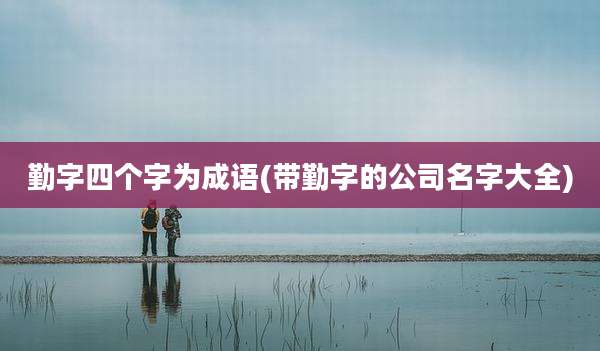 勤字四个字为成语(带勤字的公司名字大全)