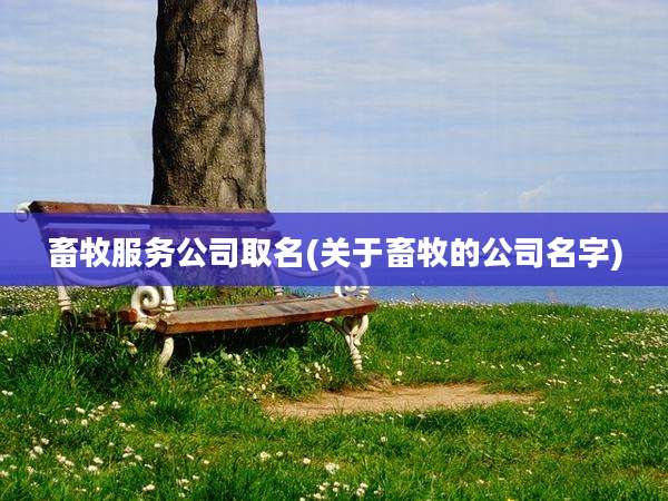 畜牧服务公司取名(关于畜牧的公司名字)