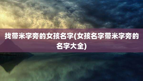 找带米字旁的女孩名字(女孩名字带米字旁的名字大全)
