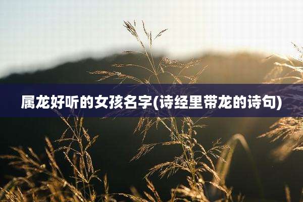 属龙好听的女孩名字(诗经里带龙的诗句)