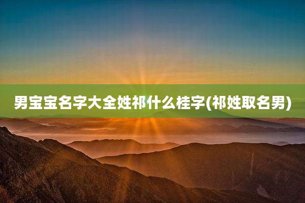 男宝宝名字大全姓祁什么桂字(祁姓取名男)