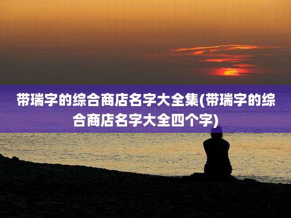 带瑞字的综合商店名字大全集(带瑞字的综合商店名字大全四个字)