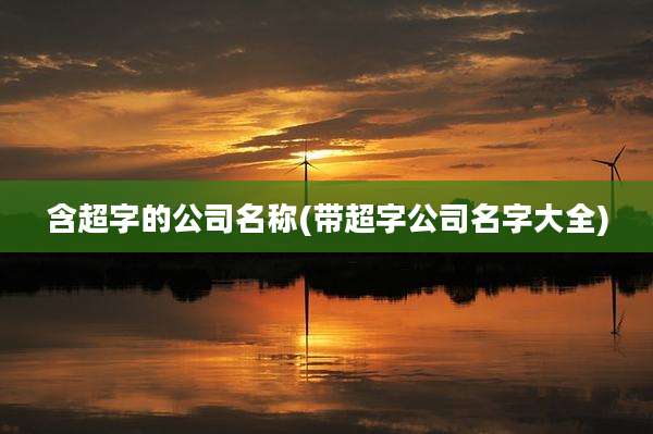 含超字的公司名称(带超字公司名字大全)