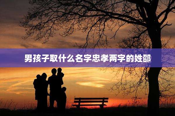男孩子取什么名字忠孝两字的姓邵