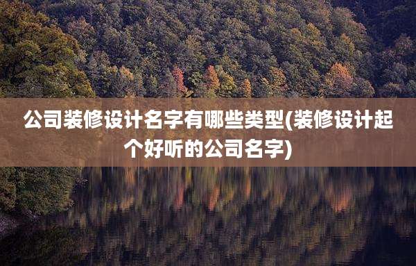公司装修设计名字有哪些类型(装修设计起个好听的公司名字)