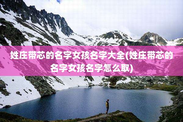 姓庄带芯的名字女孩名字大全(姓庄带芯的名字女孩名字怎么取)