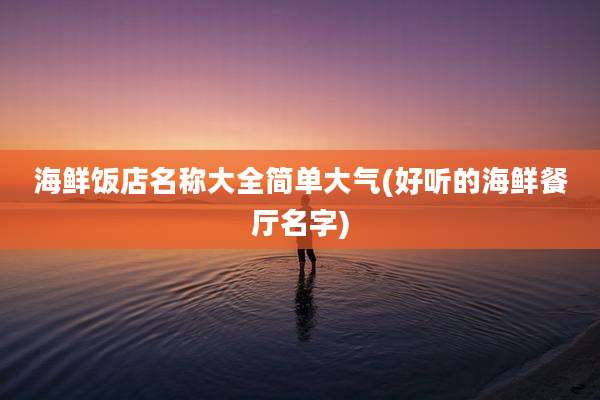 海鲜饭店名称大全简单大气(好听的海鲜餐厅名字)