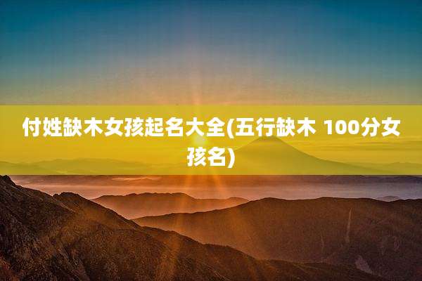 付姓缺木女孩起名大全(五行缺木 100分女孩名)