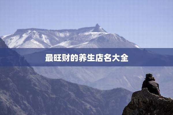 最旺财的养生店名大全