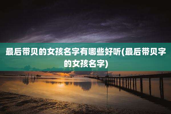 最后带贝的女孩名字有哪些好听(最后带贝字的女孩名字)