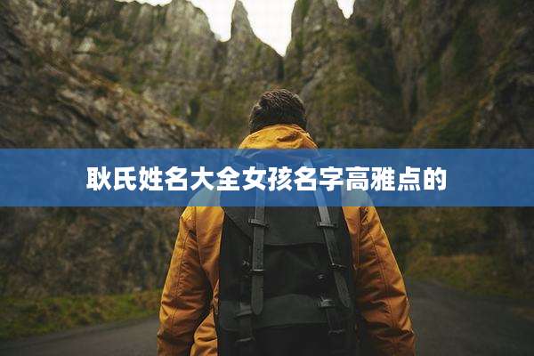 耿氏姓名大全女孩名字高雅点的