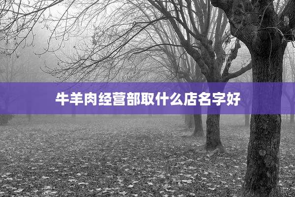牛羊肉经营部取什么店名字好
