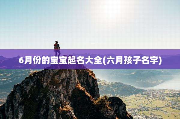 6月份的宝宝起名大全(六月孩子名字)