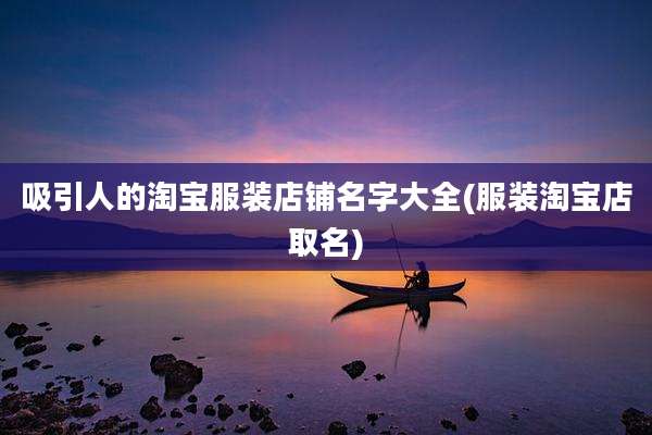 吸引人的淘宝服装店铺名字大全(服装淘宝店取名)