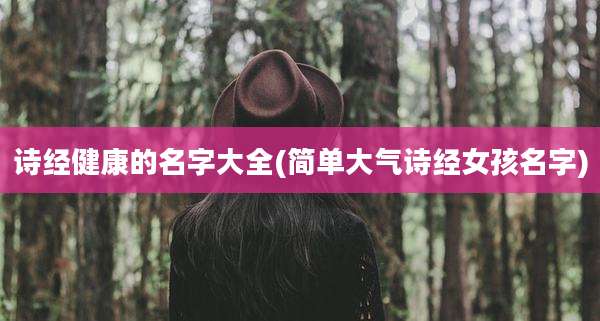 诗经健康的名字大全(简单大气诗经女孩名字)