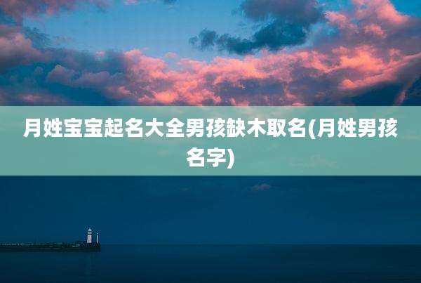月姓宝宝起名大全男孩缺木取名(月姓男孩名字)