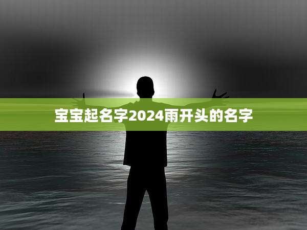 宝宝起名字2024雨开头的名字