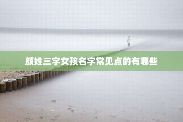 颜姓三字女孩名字常见点的有哪些