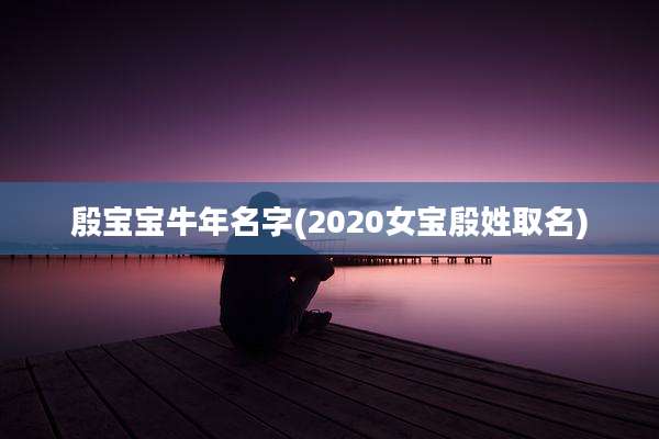 殷宝宝牛年名字(2020女宝殷姓取名)