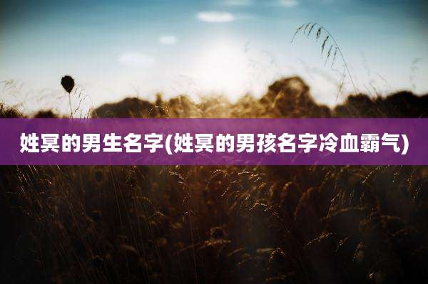 姓冥的男生名字(姓冥的男孩名字冷血霸气)