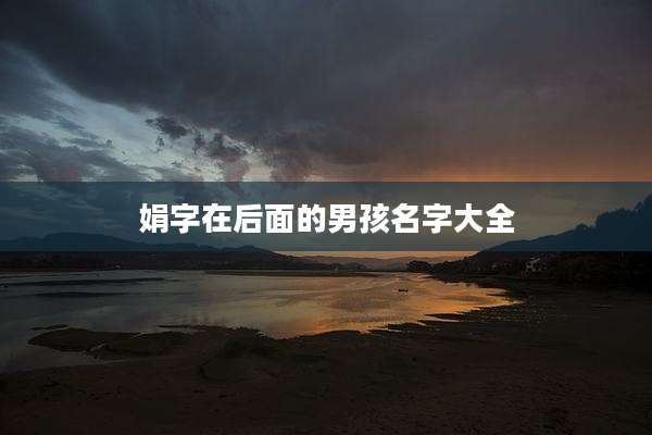 娟字在后面的男孩名字大全