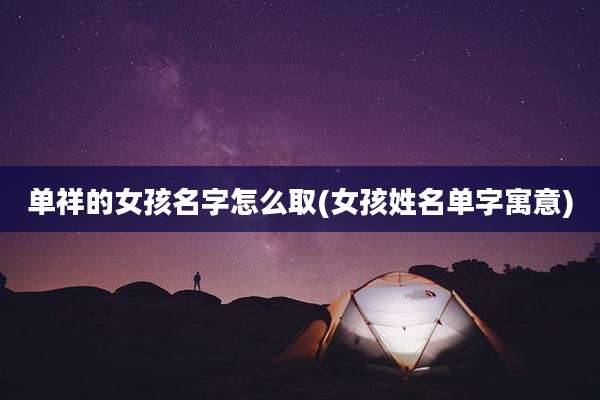 单祥的女孩名字怎么取(女孩姓名单字寓意)