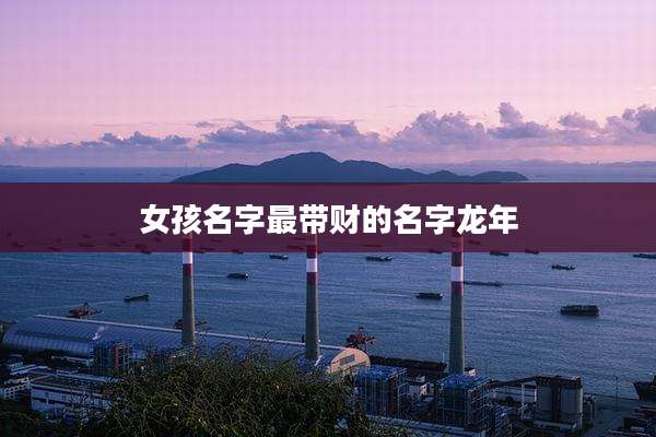 女孩名字最带财的名字龙年