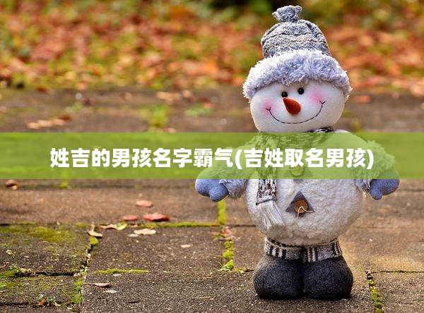 姓吉的男孩名字霸气(吉姓取名男孩)