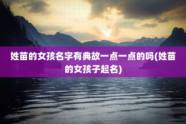 姓苗的女孩名字有典故一点一点的吗(姓苗的女孩子起名)