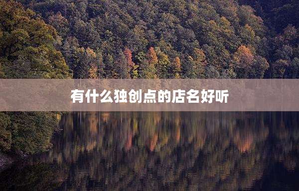 有什么独创点的店名好听