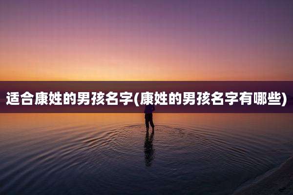 适合康姓的男孩名字(康姓的男孩名字有哪些)