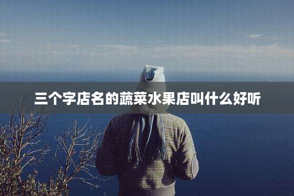 三个字店名的蔬菜水果店叫什么好听