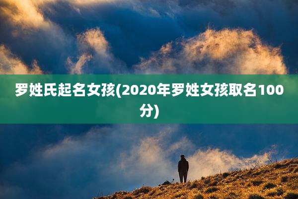 罗姓氏起名女孩(2020年罗姓女孩取名100分)