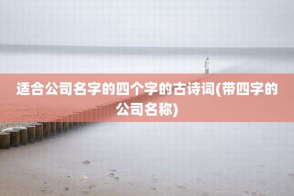 适合公司名字的四个字的古诗词(带四字的公司名称)